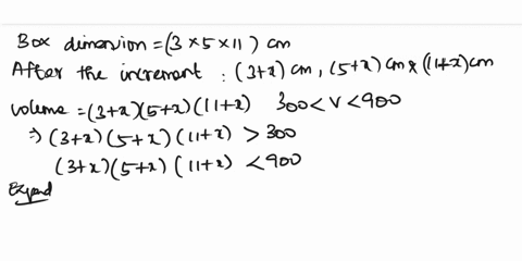 consider-a-box-with-dimensions-3-cm-5-cm-11-cm-if-all-of-its-dimensions-are-increased-by-x-cm-what-values-of-x-will-give-a-box-with-a-volume-between-300-cm3-and-900-cm3-92473