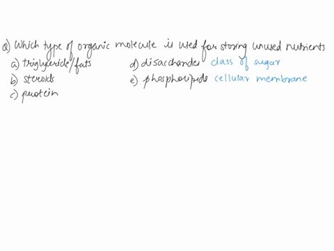 which-type-of-organic-molecule-is-used-for-storing-unused-nutrients-group-of-answer-choices-triglyceride-fat-steroids-protein-disacharride-phospholipid-25474