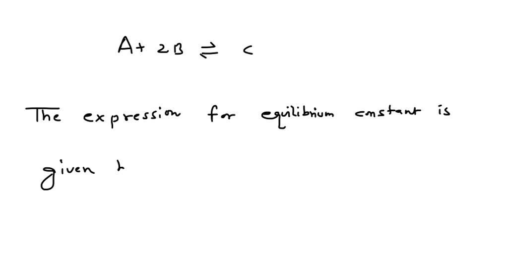 SOLVED: For the reaction A + 2B ⇄ C the appropriate form for the ...
