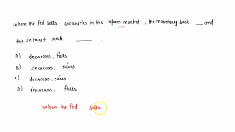 when-the-fed-sells-securities-in-the-open-market-the-monetary-base-_______-and-the-interest-rate-_______-a-decreases-falls-b-increases-rises-c-decreases-rises-d-increases-falls-39061