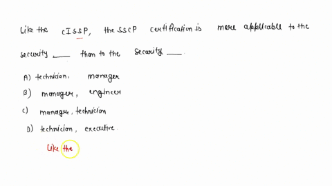 like-the-cissp-the-sscp-certification-is-more-applicable-to-the-security__________-than-to-the-security-__________-a-technician-manager-b-manager-engineer-c-manager-technician-d-technician-e-10525