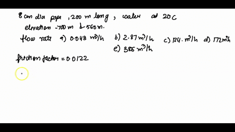 a-smooth-8-cm-diameter-pipe-200-m-long-connects-tworeservoirs-containing-water-at-20c-one-of-which-has-asurface-elevation-of-700-m-and-the-other-a-surface-elevationof-560-m-if-minor-losses-a-57168