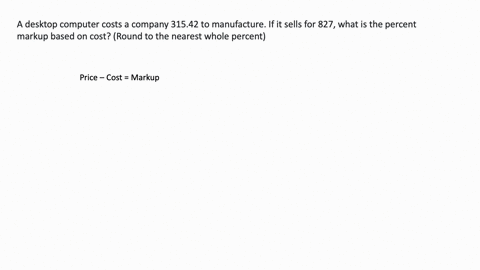 a-desktop-computer-costs-a-company-31542-to-manufacture-if-it-sells-for-827-what-is-the-percent-markup-based-on-cost-round-to-the-nearest-whole-percent-2
