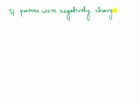 in-what-way-or-ways-would-the-physical-universe-be-different-if-protons-were-negatively-charged-and-electrons-were-positively-charged-gravity-would-be-a-repulsive-force-instead-of-an-attract-55157