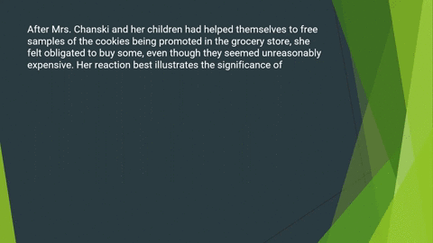 after-mrs-chanski-and-her-children-had-helped-themselves-to-free-samples-of-the-cookies-being-promoted-in-the-grocery-store-she-felt-obligated-to-buy-some-even-though-they-seemed-unreasonabl-53805