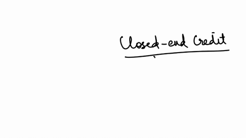 multiple-choice-question-closed-end-credit-is-paying-back-a-loan-in-a-specified-period-of-time-and-in-payments-of-specified-amounts-over-an-unspecified-amount-of-time-over-several-payments-with-a-part