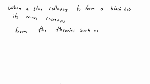 when-a-star-collapses-to-form-a-black-hole-its-mass-_____-a-decreases-b-remains-the-same-c-increases-00427