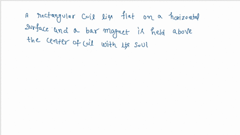 a-rectangular-coil-lies-flat-on-a-horizontal-surface-a-bar-magnet-is-held-above-the-center-of-the-coil-with-its-south-pole-pointing-down-if-the-magnet-is-dropped-from-this-position-what-is-t-31661