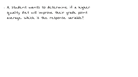 a-student-wants-to-determine-if-a-higher-quality-diet-will-improve-their-grade-point-average-which-variable-would-be-the-response-variable-a-the-number-of-classes-taken-b-the-student-c-the-h-07514