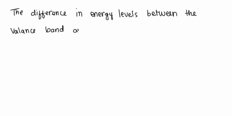 the-difference-in-energy-levels-that-exists-between-the-valence-band-and-the-conduction-band-is-called-90466