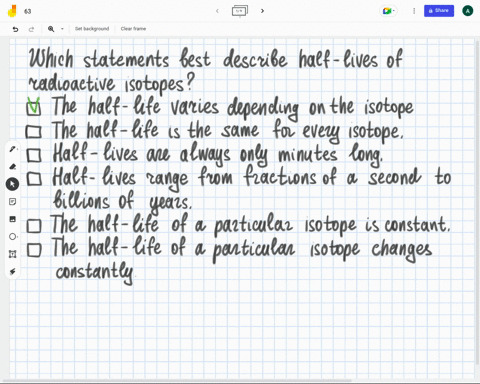 which-statements-best-describe-half-lives-of-radioactive-isotopes-check-all-that-apply-the-half-life-varies-depending-on-the-isotope-the-half-life-is-the-same-for-every-isotope-half-lives-ar-56854