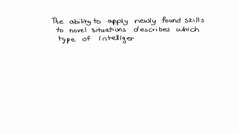 the-ability-to-apply-newly-found-skills-to-novel-situations-describes-which-type-of-intelligenceas-proposed-ty-which-theoristgardner-or-stemberg-naturalisticgardner-ointerpersonalgardner-cre-74892