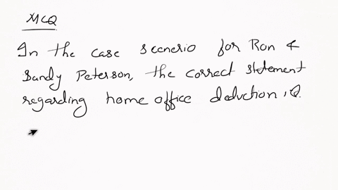based-on-the-information-provided-in-the-case-scenario-for-ron-and-sandy-peterson-which-of-the-following-statements-regarding-sandys-home-office-deduction-is-correct-a-the-amount-sandy-may-d-02987