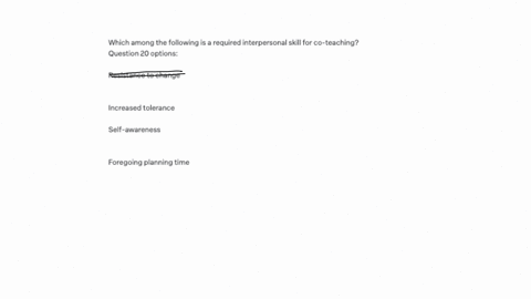 which-among-the-following-is-a-required-interpersonal-skill-for-co-teaching-question-20-options-resistance-to-change-increased-tolerance-self-awareness-foregoing-planning-time