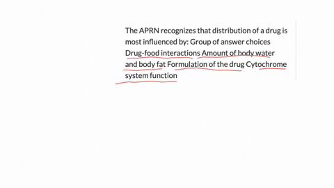 the-aprn-recognizes-that-distribution-of-a-drug-is-most-influenced-by-group-of-answer-choices-drug-food-interactions-amount-of-body-water-and-body-fat-formulation-of-the-drug-cytochrome-system-functio