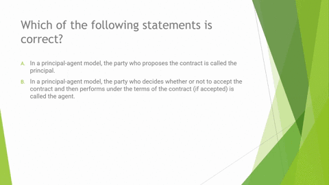 which-of-the-following-statements-is-correct-a-in-a-principal-agent-model-the-party-who-proposes-the-contract-is-called-the-principal-b-in-a-principal-agent-model-the-party-who-decides-wheth-98882