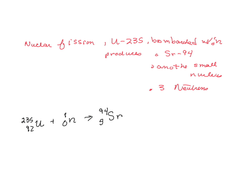 in-a-fission-reaction-uranium-235-bombarded-with-a-neutron-produces-strontium-94-another-small-nucleus-and-3-neutrons-write-the-complete-equation-for-the-fission-reaction-express-your-answer-as-a-nucl