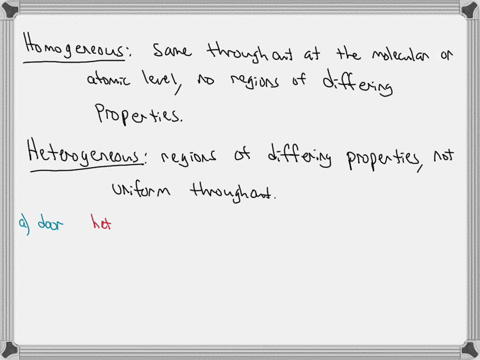 what-is-the-difference-between-homogeneous-and-heterogeneous-matter-classify-each-of-the-following-as-homogeneous-or-heterogeneous-a-a-door-b-the-air-you-breathe-c-a-cup-of-coffee-black-d-the-water--2