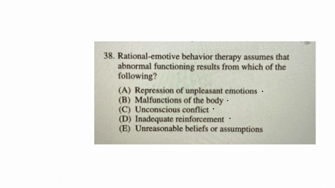38-rational-emotive-behavior-therapy-assumes-that-abnormal-functioning-results-from-which-of-the-following-a-repression-of-unpleasant-emotions-b-malfunctions-of-the-body-c-unconscious-conflict-d-inade