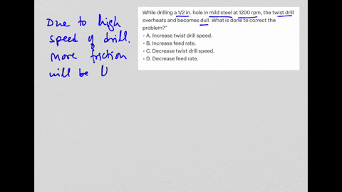 while-drilling-a-12-in-hole-in-mild-steel-at-1200-rpm-the-twist-drill-overheats-and-becomes-dull-what-is-done-to-correct-the-problem-a-increase-twist-drill-speed-b-increase-feed-rate-c-decrease-twist