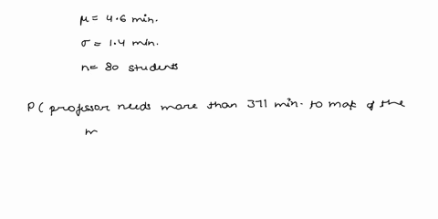 the-time-it-takes-a-statistics-professor-to-mark-a-students-midterm-is-a-random-variable-with-mean-46-minutes-and-standard-deviation-14-minutes-if-there-are-80-students-in-the-class-what-is-06446
