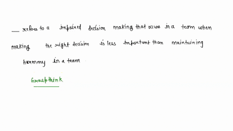 _____-refers-to-the-impaired-decision-making-that-occurs-in-a-team-when-making-the-right-decision-is-less-important-than-maintaining-harmony-in-a-team-79228