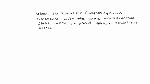 when-iq-scores-for-european-and-african-americans-within-the-same-socioeconomic-class-were-compared-african-american-iq-scores-remained-about-15-points-lower-than-those-of-european-americans-increased