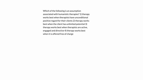which-of-the-following-is-an-assumption-associated-with-humanistic-therapies-1-therapy-works-best-when-therapists-have-unconditional-positive-regard-for-their-clients-2-therapy-works-best-wh-95606