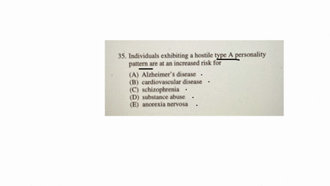 35-individuals-exhibiting-a-hostile-type-a-personality-pattern-are-at-an-increased-risk-for-a-alzheimers-disease-b-cardiovascular-disease-c-schizophrenia-d-substance-abuse-e-anorexia-nervosa-36-the-fa