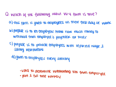 which-of-the-following-statements-about-the-w-4-form-is-true-a-this-form-is-given-to-employees-on-their-first-day-on-the-job-b-the-purpose-of-the-form-is-to-let-employers-know-how-much-money-96407