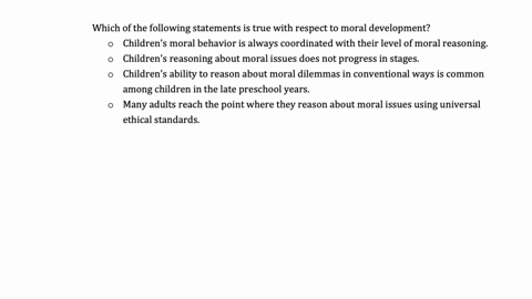 which-of-the-following-statements-is-true-with-respect-to-moral-developmentchildrens-moral-behavior-is-always-coordinated-with-their-level-of-moral-reasoningchildrens-reasoning-about-moral-i-27233