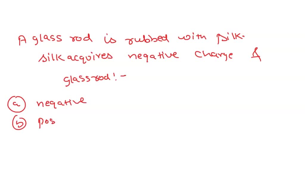 SOLVED A glass rod is rubbed with a piece of silk. During the process