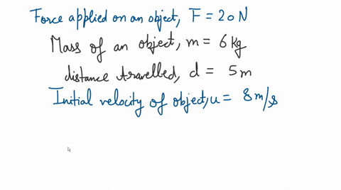 a-force-of-20-n-is-applied-to-an-object-with-a-mass-of-6-kg-through-a-distance-of-5-m-if-this-object-started-with-a-velocity-of-8-ms-then-what-is-its-final-velocity-71116