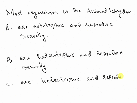 most-organisms-in-the-animal-kingdom-a-are-autotrophic-and-reproduce-sexually-b-are-heterotrophic-and-reproduce-sexually-c-are-heterotrophic-and-reproduce-asexually-d-have-prokaryotic-cells-72357