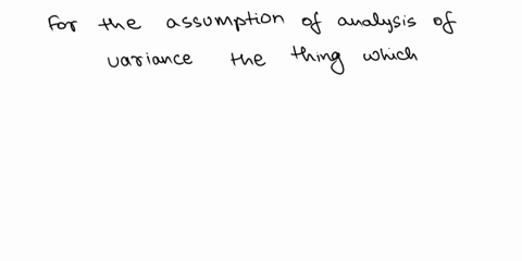 which-of-the-following-is-not-a-required-assumption-for-the-analysis-of-variance-the-variance-associated-with-the-random-variable-must-be-the-same-for-all-populations_-at-least-2-populations-26732