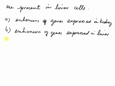 which-of-the-following-are-present-in-your-liver-cells-a-enhancers-of-genes-expressed-in-the-kidney-b-enhancers-of-genes-expressed-in-the-liver-c-promoters-of-genes-expressed-in-the-kidney-d-02566