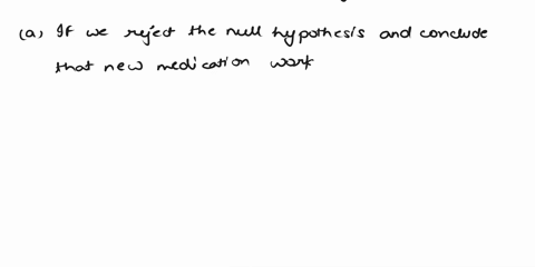a-suppose-you-test-a-new-medication-and-reject-the-null-hypothesis-you-conclude-the-medicine-works-what-kind-of-error-could-you-have-made-6-again-you-test-a-new-medication-and-you-fail-to-re-15962