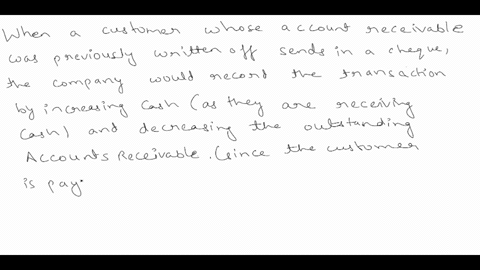 a-customer-whose-account-receivable-was-previously-written-off-sent-in-a-cheque-how-might-a-company-record-this-transaction-select-all-that-apply-a-increase-both-accounts-receivable-and-allo-51022