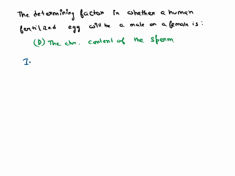 which-one-is-the-determining-factor-in-whether-human-fertilized-egg-will-be-a-male-or-female-0a-hormones-secreted-by-the-uterus-of-the-mother-0-bthe-sex-chromosome-content-of-the-egg-cthe-nu-23155