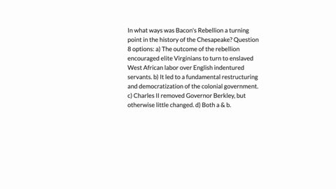 in-what-ways-was-bacons-rebellion-a-turning-point-in-the-history-of-the-chesapeake-question-8-options-a-the-outcome-of-the-rebellion-encouraged-elite-virginians-to-turn-to-enslaved-west-afri-92133