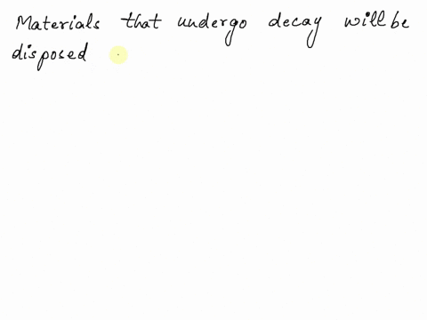 how-will-you-dispose-the-materials-that-undergo-decay-explain-your-answer-68523