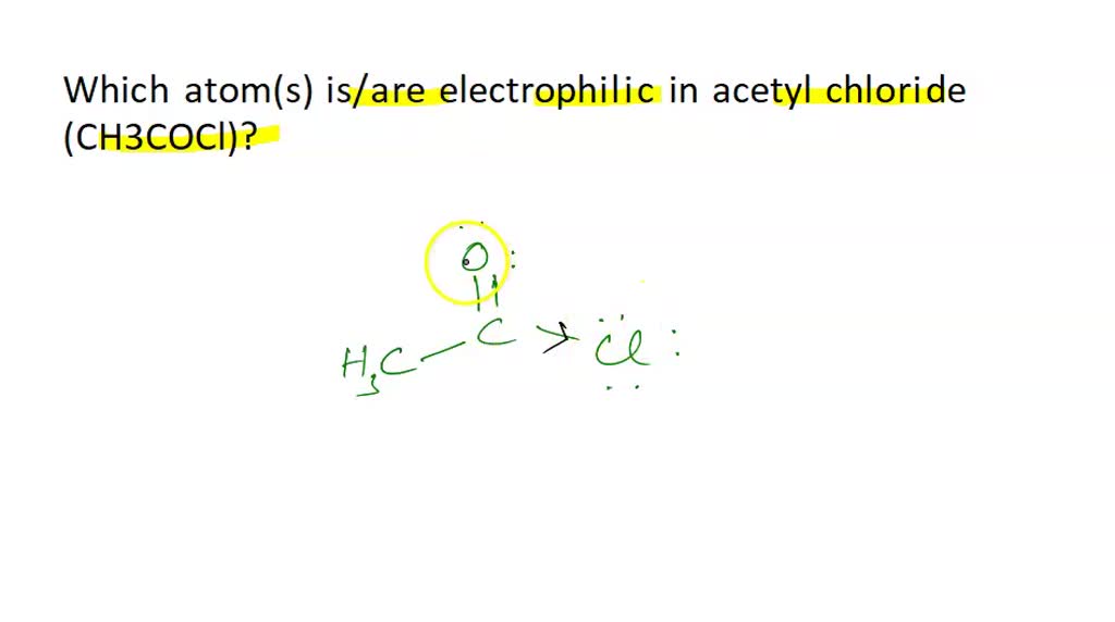 Which Atom S Is Are Electrophilic In Acetyl Chloride Ch3cocl