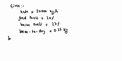 i-am-stuck-i-need-help-with-the-flowchart-and-answering-the-question-dry-salt-is-to-be-produced-at-a-rate-of-20000-kgh-by-evaporating-water-from-a-feed-containing-20-nacl-the-brine-27-nacl-l-40165