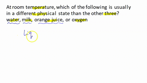 at-room-temperature-which-of-the-following-is-usually-in-a-different-physical-state-than-the-other-three-water-milk-orange-juice-or-oxygen-81933