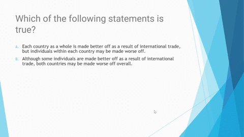 which-of-the-following-statements-is-true-a-each-country-as-a-whole-is-made-better-off-as-a-result-of-international-trade-but-individuals-within-each-country-may-be-made-worse-off-b-although-24293