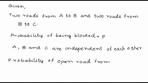 there-are-two-roads-from-a-to-b-and-two-roads-from-b-to-c-each-of-the-four-roads-is-blocked-by-snow-with-probability-p-independently-of-the-others-find-the-probability-that-there-is-an-open-66689