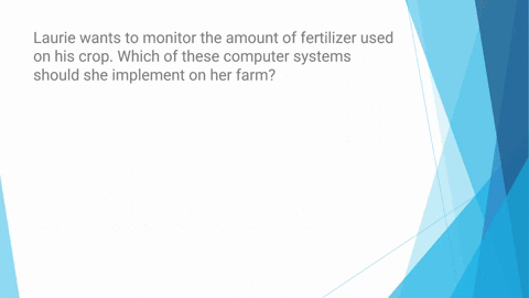 laurie-wants-to-monitor-the-amount-of-fertilizer-used-on-his-crop-which-of-these-computer-systems-should-she-implement-on-her-farm-abiometric-identifier-bair-sensor-csoil-sensor-dglobal-posi-71365