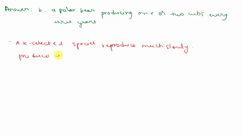 which-of-the-following-organisms-best-illustrates-k-selection-a-mice-that-produce-three-litters-of-10-15-babies-in-the-course-of-a-summer-b-a-polar-bear-producing-one-or-two-cubs-every-three-91562