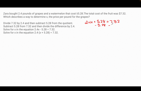 zara-bought-24-pounds-of-grapes-and-a-watermelon-that-cost-528-the-total-cost-of-the-fruit-was-732-which-describes-a-way-to-determine-x-the-price-per-pound-for-the-grapes-divide-732-by-24-an-42998
