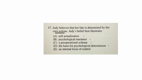 individuals-47-judy-believes-that-her-fate-is-determined-by-her-own-actions-judys-belief-best-illustrates-a-self-actualization-b-psychological-reactance-c-a-preoperational-schema-d-the-basis-for-psych